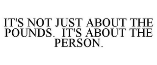 IT'S NOT JUST ABOUT THE POUNDS. IT'S ABOUT THE PERSON.