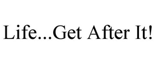 LIFE...GET AFTER IT!