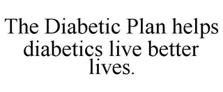 THE DIABETIC PLAN HELPS DIABETICS LIVE BETTER LIVES.