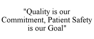 "QUALITY IS OUR COMMITMENT, PATIENT SAFETY IS OUR GOAL"