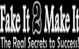 FAKE IT 2 MAKE IT THE REAL SECRETS TO SUCCESS!