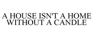 A HOUSE ISN'T A HOME WITHOUT A CANDLE