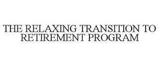 THE RELAXING TRANSITION TO RETIREMENT PROGRAM