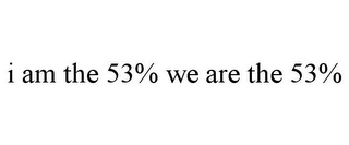 I AM THE 53% WE ARE THE 53%