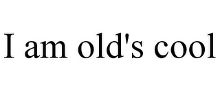 I AM OLD'S COOL