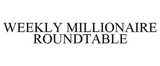 WEEKLY MILLIONAIRE ROUNDTABLE