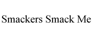 SMACKERS SMACK ME