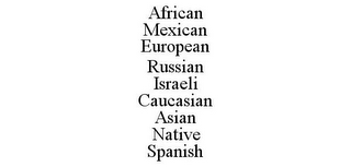 AFRICAN MEXICAN EUROPEAN RUSSIAN ISRAELI CAUCASIAN ASIAN NATIVE SPANISH