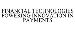 FINANCIAL TECHNOLOGIES POWERING INNOVATION IN PAYMENTS