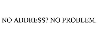 NO ADDRESS? NO PROBLEM.