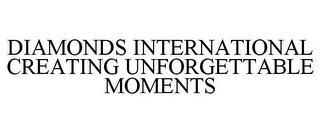 DIAMONDS INTERNATIONAL CREATING UNFORGETTABLE MOMENTS