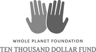 WHOLE PLANET FOUNDATION TEN THOUSAND DOLLAR FUND