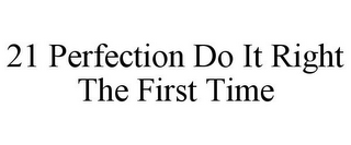 21 PERFECTION DO IT RIGHT THE FIRST TIME