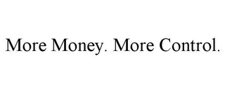 MORE MONEY. MORE CONTROL.