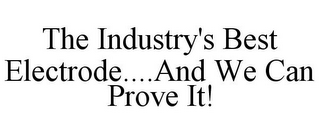 THE INDUSTRY'S BEST ELECTRODE....AND WE CAN PROVE IT!