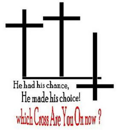 HE HAD HIS CHANCE, HE MADE HIS CHOICE! WHICH CROSS ARE YOU ON NOW?