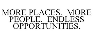 MORE PLACES. MORE PEOPLE. ENDLESS OPPORTUNITIES.