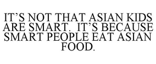 IT'S NOT THAT ASIAN KIDS ARE SMART. IT'S BECAUSE SMART PEOPLE EAT ASIAN FOOD.