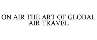 ON AIR THE ART OF GLOBAL AIR TRAVEL