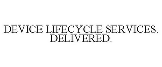 DEVICE LIFECYCLE SERVICES. DELIVERED.