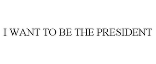 I WANT TO BE THE PRESIDENT