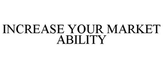 INCREASE YOUR MARKET ABILITY