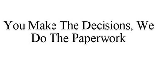 YOU MAKE THE DECISIONS, WE DO THE PAPERWORK