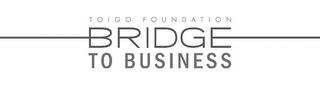 TOIGO FOUNDATION BRIDGE TO BUSINESS