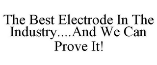 THE BEST ELECTRODE IN THE INDUSTRY....AND WE CAN PROVE IT!