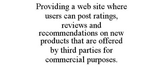 PROVIDING A WEB SITE WHERE USERS CAN POST RATINGS, REVIEWS AND RECOMMENDATIONS ON NEW PRODUCTS THAT ARE OFFERED BY THIRD PARTIES FOR COMMERCIAL PURPOSES.