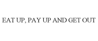 EAT UP, PAY UP AND GET OUT