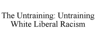 THE UNTRAINING: UNTRAINING WHITE LIBERAL RACISM