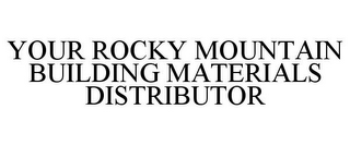 YOUR ROCKY MOUNTAIN BUILDING MATERIALS DISTRIBUTOR