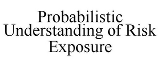 PROBABILISTIC UNDERSTANDING OF RISK EXPOSURE