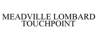 MEADVILLE LOMBARD TOUCHPOINT