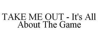 TAKE ME OUT - IT'S ALL ABOUT THE GAME