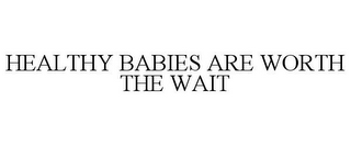 HEALTHY BABIES ARE WORTH THE WAIT