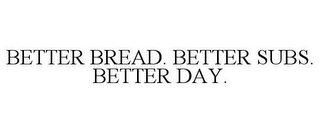 BETTER BREAD. BETTER SUBS. BETTER DAY.