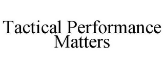 TACTICAL PERFORMANCE MATTERS