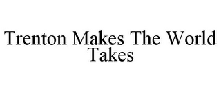 TRENTON MAKES THE WORLD TAKES