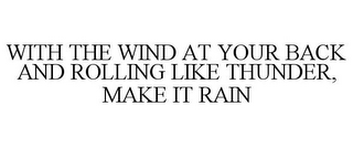 WITH THE WIND AT YOUR BACK AND ROLLING LIKE THUNDER, MAKE IT RAIN