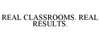 REAL CLASSROOMS. REAL RESULTS.