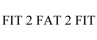 FIT 2 FAT 2 FIT