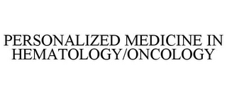 PERSONALIZED MEDICINE IN HEMATOLOGY/ONCOLOGY