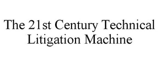 THE 21ST CENTURY TECHNICAL LITIGATION MACHINE