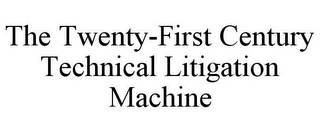 THE TWENTY-FIRST CENTURY TECHNICAL LITIGATION MACHINE