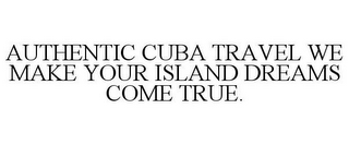 AUTHENTIC CUBA TRAVEL WE MAKE YOUR ISLAND DREAMS COME TRUE.