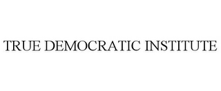 TRUE DEMOCRATIC INSTITUTE