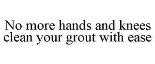 NO MORE HANDS AND KNEES CLEAN YOUR GROUT WITH EASE