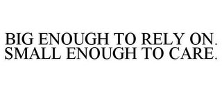 BIG ENOUGH TO RELY ON. SMALL ENOUGH TO CARE.